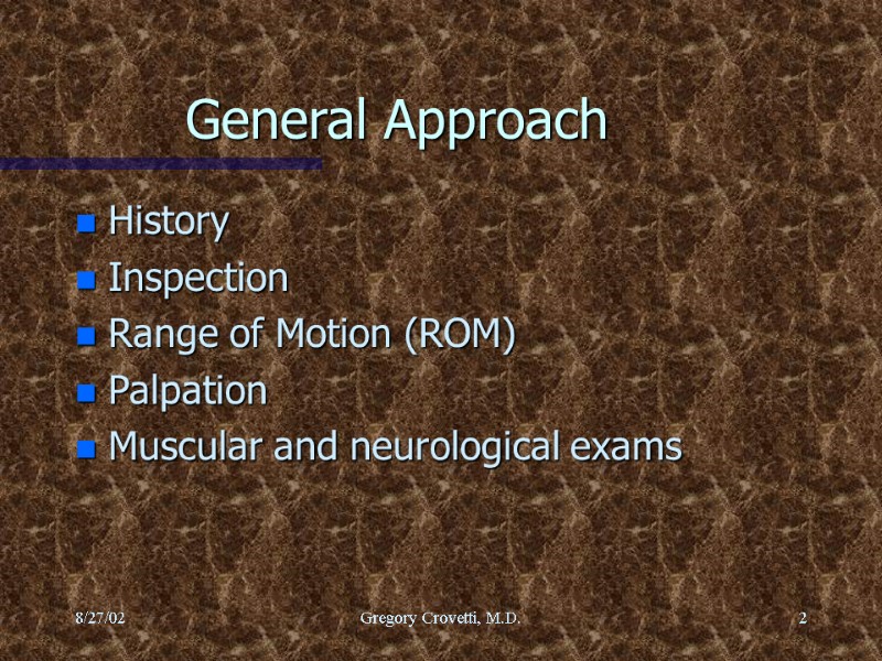 8/27/02 Gregory Crovetti, M.D. 2 General Approach History Inspection Range of Motion (ROM) Palpation